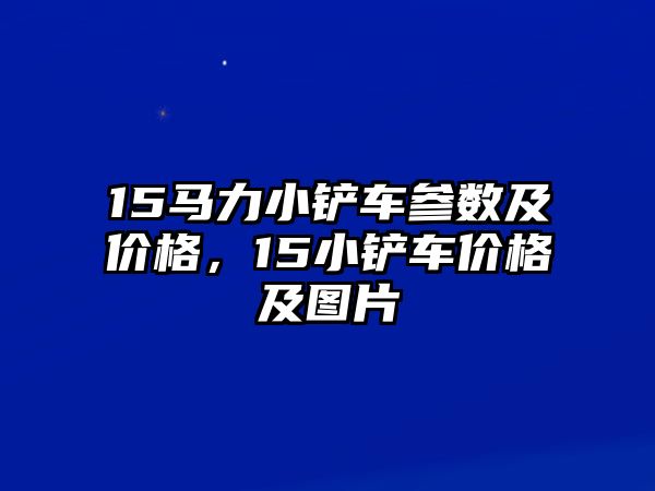 15馬力小鏟車參數(shù)及價(jià)格，15小鏟車價(jià)格及圖片