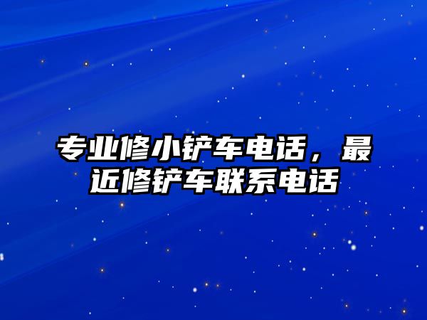 專業修小鏟車電話，最近修鏟車聯系電話