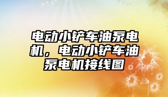 電動小鏟車油泵電機，電動小鏟車油泵電機接線圖