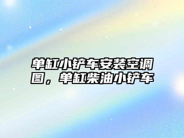 單缸小鏟車安裝空調圖，單缸柴油小鏟車