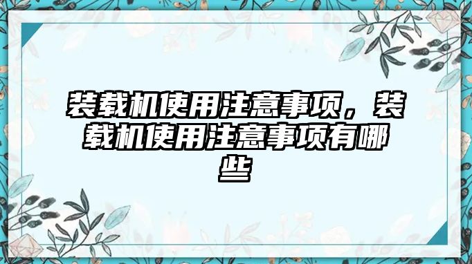 裝載機使用注意事項，裝載機使用注意事項有哪些