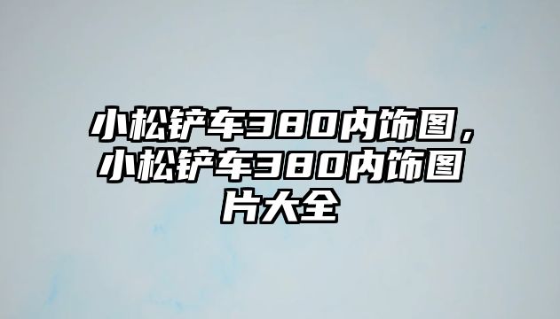 小松鏟車380內飾圖，小松鏟車380內飾圖片大全