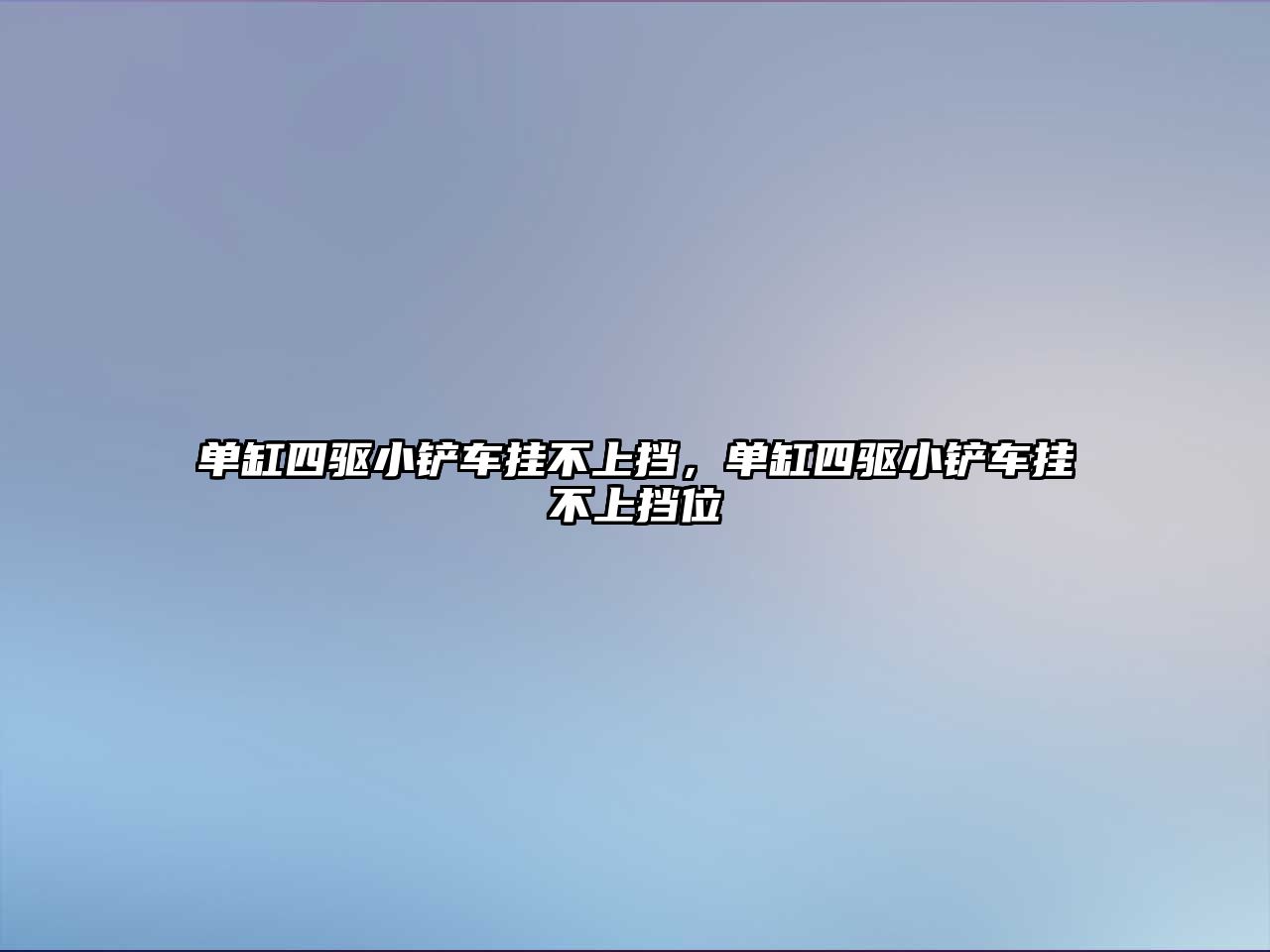 單缸四驅小鏟車掛不上擋，單缸四驅小鏟車掛不上擋位