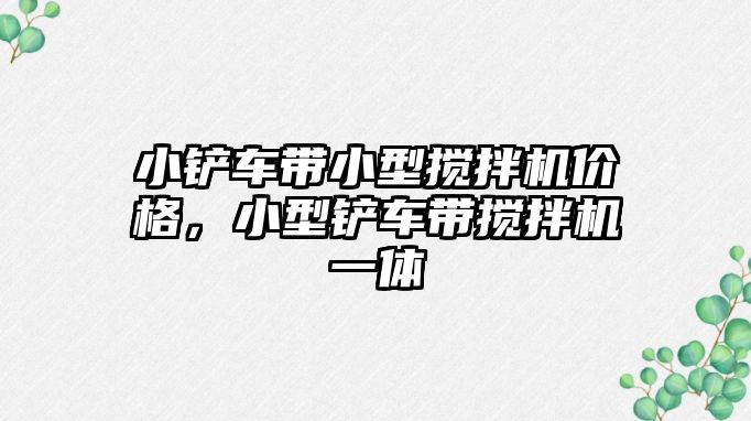 小鏟車帶小型攪拌機價格，小型鏟車帶攪拌機一體