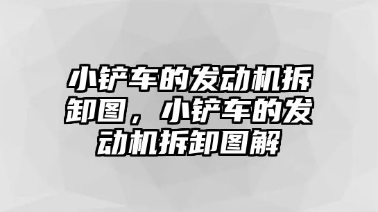 小鏟車的發動機拆卸圖，小鏟車的發動機拆卸圖解