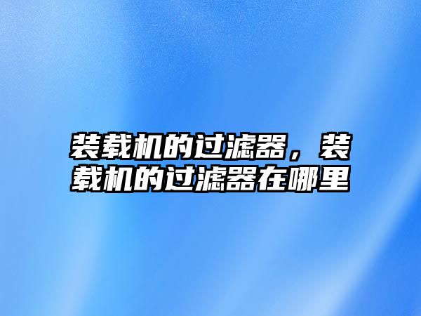 裝載機的過濾器，裝載機的過濾器在哪里