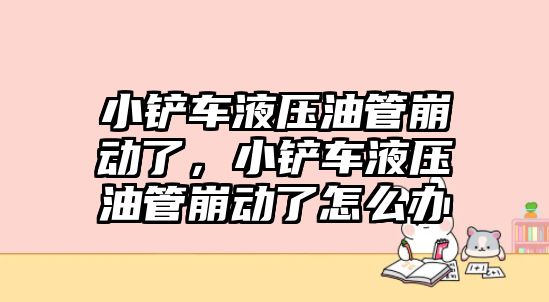 小鏟車液壓油管崩動了，小鏟車液壓油管崩動了怎么辦