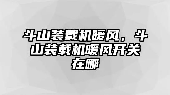 斗山裝載機暖風，斗山裝載機暖風開關在哪