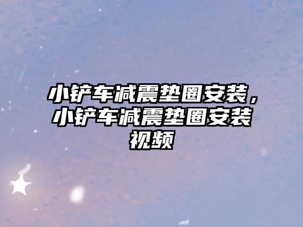 小鏟車減震墊圈安裝，小鏟車減震墊圈安裝視頻