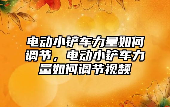 電動小鏟車力量如何調節，電動小鏟車力量如何調節視頻