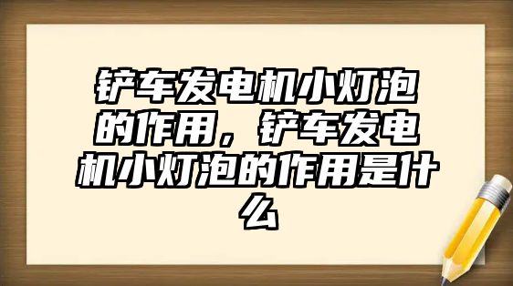 鏟車發電機小燈泡的作用，鏟車發電機小燈泡的作用是什么