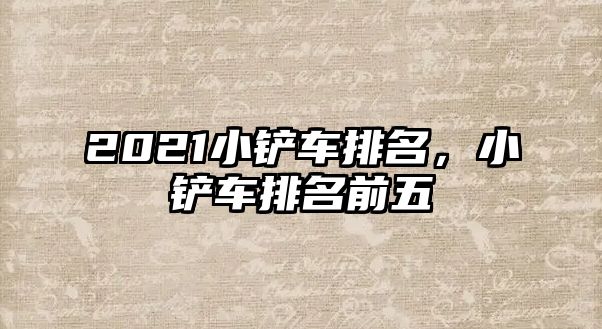 2021小鏟車排名，小鏟車排名前五