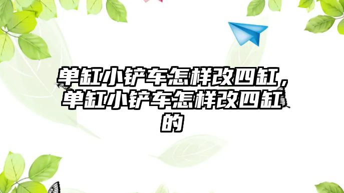 單缸小鏟車怎樣改四缸，單缸小鏟車怎樣改四缸的