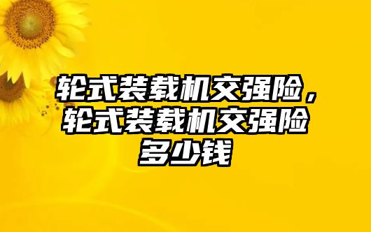 輪式裝載機交強險，輪式裝載機交強險多少錢