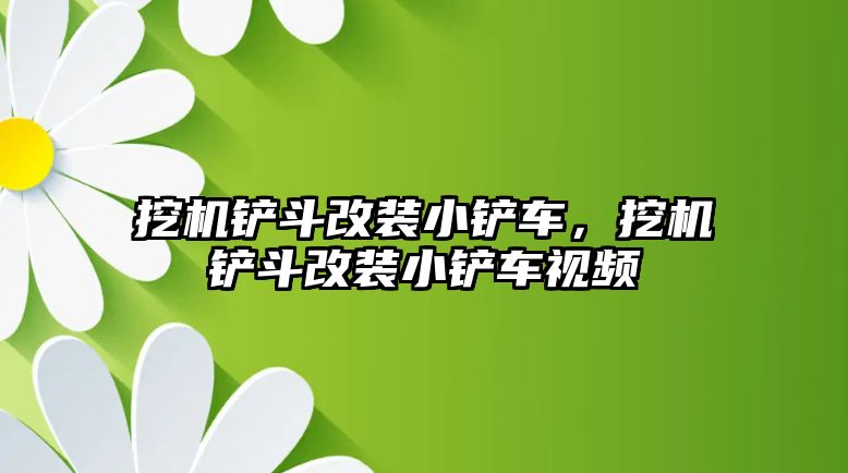 挖機鏟斗改裝小鏟車，挖機鏟斗改裝小鏟車視頻