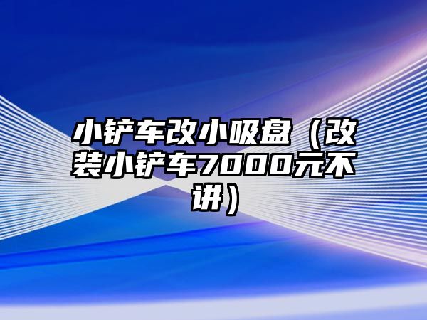 小鏟車改小吸盤（改裝小鏟車7000元不講）