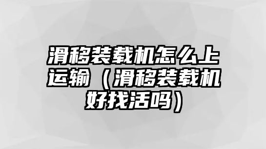 滑移裝載機怎么上運輸（滑移裝載機好找活嗎）