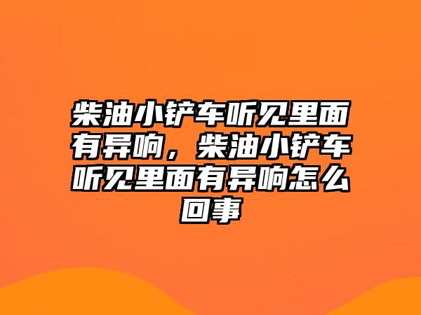 柴油小鏟車聽見里面有異響，柴油小鏟車聽見里面有異響怎么回事