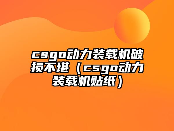 csgo動力裝載機破損不堪（csgo動力裝載機貼紙）