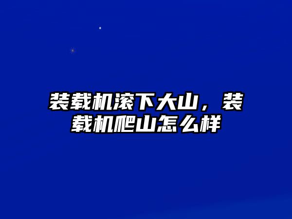 裝載機(jī)滾下大山，裝載機(jī)爬山怎么樣