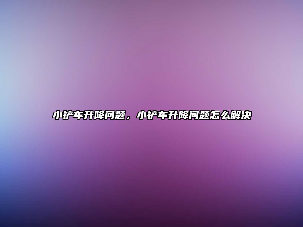 小鏟車升降問題，小鏟車升降問題怎么解決