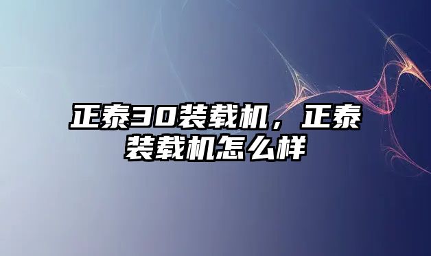 正泰30裝載機，正泰裝載機怎么樣