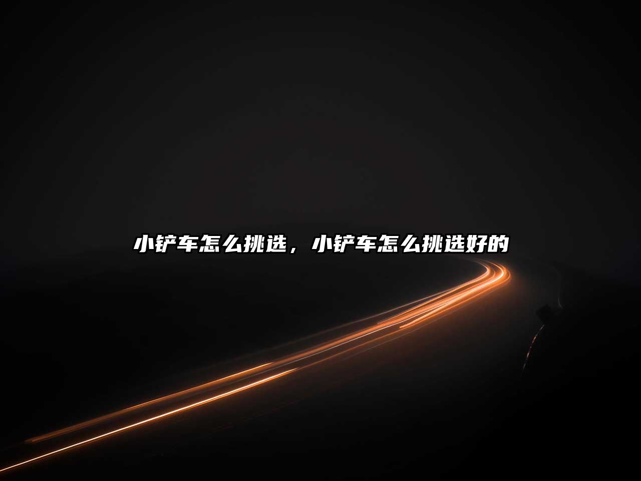 小鏟車怎么挑選，小鏟車怎么挑選好的