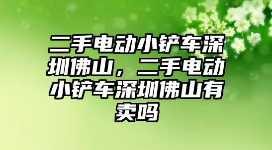 二手電動小鏟車深圳佛山，二手電動小鏟車深圳佛山有賣嗎