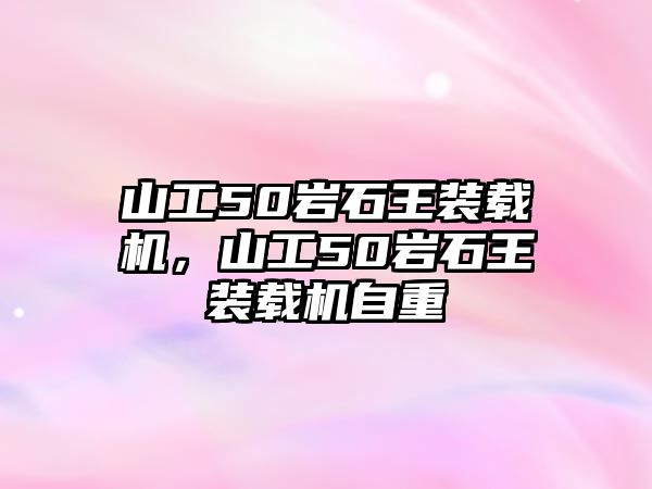 山工50巖石王裝載機，山工50巖石王裝載機自重