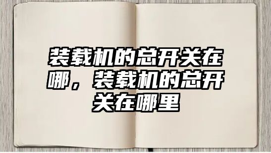 裝載機的總開關在哪，裝載機的總開關在哪里