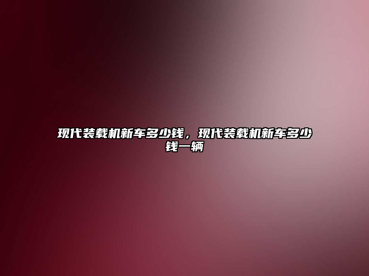 現(xiàn)代裝載機(jī)新車多少錢，現(xiàn)代裝載機(jī)新車多少錢一輛