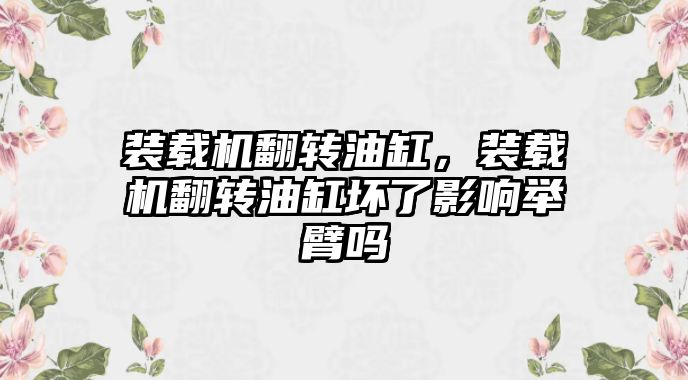 裝載機翻轉油缸，裝載機翻轉油缸壞了影響舉臂嗎