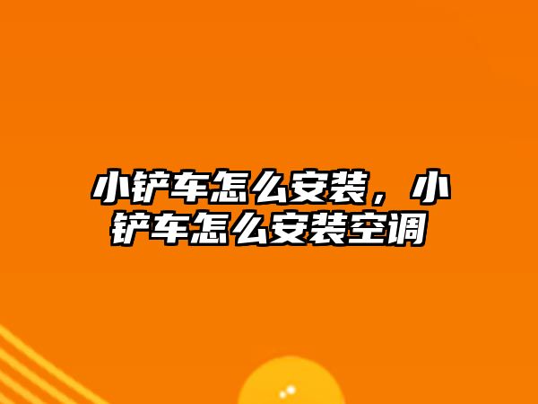 小鏟車怎么安裝，小鏟車怎么安裝空調