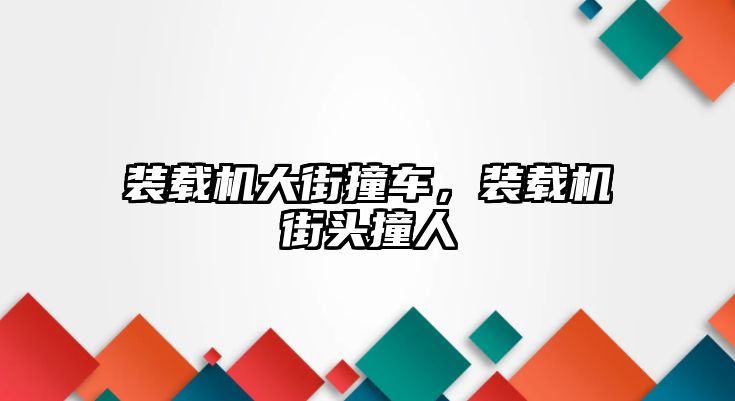 裝載機大街撞車，裝載機街頭撞人