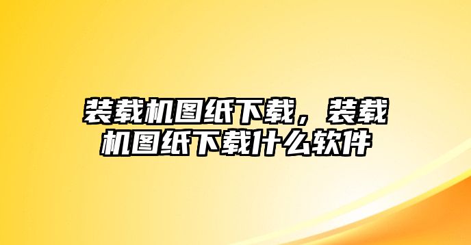 裝載機(jī)圖紙下載，裝載機(jī)圖紙下載什么軟件