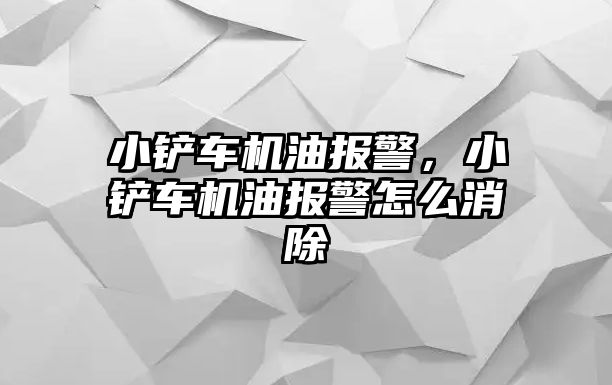 小鏟車機(jī)油報(bào)警，小鏟車機(jī)油報(bào)警怎么消除