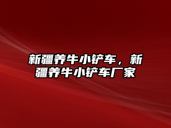 新疆養(yǎng)牛小鏟車，新疆養(yǎng)牛小鏟車廠家