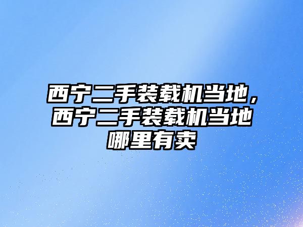 西寧二手裝載機當地，西寧二手裝載機當地哪里有賣