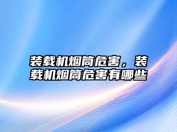 裝載機煙筒危害，裝載機煙筒危害有哪些