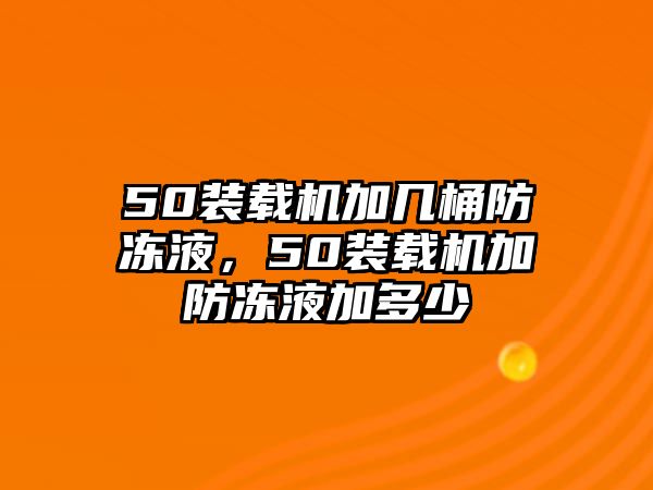 50裝載機(jī)加幾桶防凍液，50裝載機(jī)加防凍液加多少