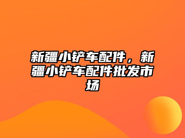 新疆小鏟車配件，新疆小鏟車配件批發市場