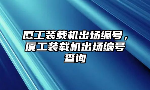 廈工裝載機出場編號，廈工裝載機出場編號查詢