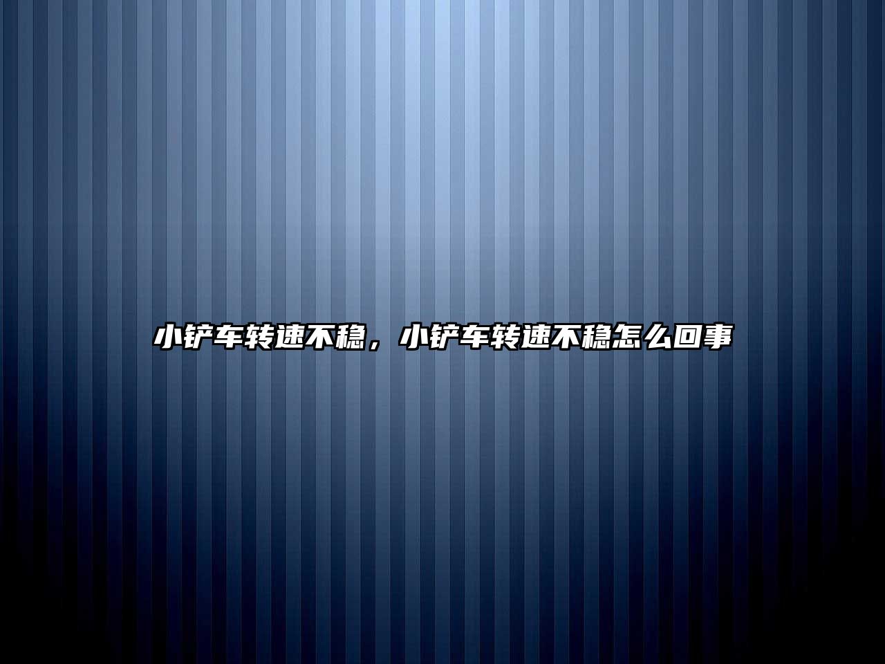 小鏟車轉(zhuǎn)速不穩(wěn)，小鏟車轉(zhuǎn)速不穩(wěn)怎么回事