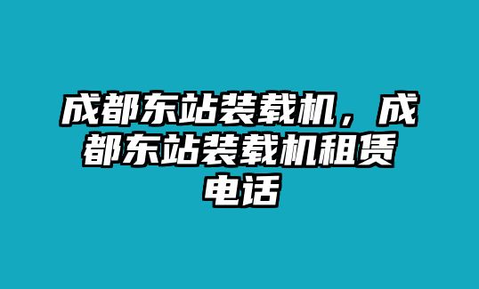 成都東站裝載機，成都東站裝載機租賃電話