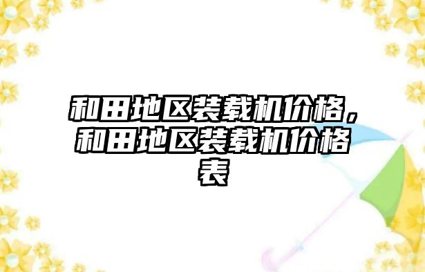 和田地區裝載機價格，和田地區裝載機價格表