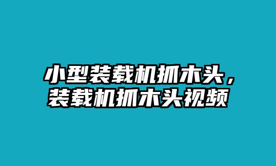 小型裝載機抓木頭，裝載機抓木頭視頻