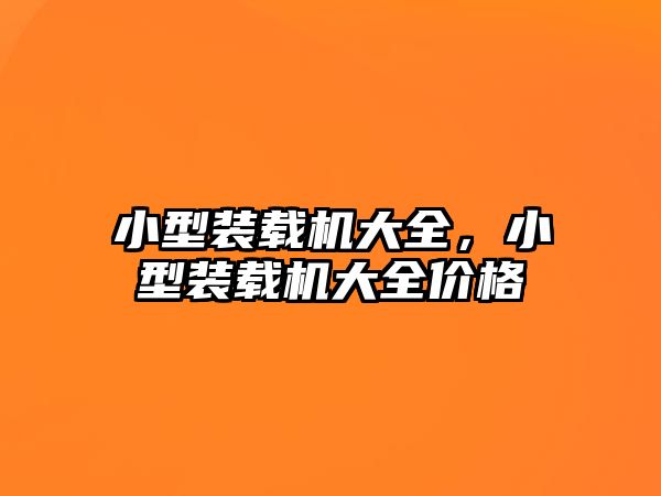 小型裝載機(jī)大全，小型裝載機(jī)大全價(jià)格