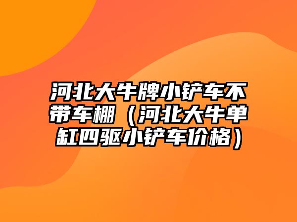 河北大牛牌小鏟車不帶車棚（河北大牛單缸四驅小鏟車價格）