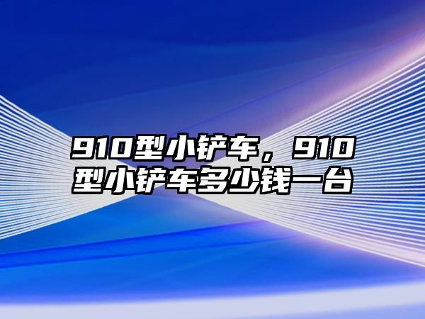 910型小鏟車，910型小鏟車多少錢一臺