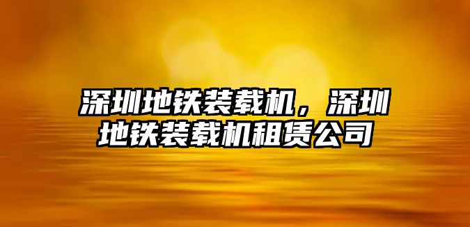 深圳地鐵裝載機，深圳地鐵裝載機租賃公司